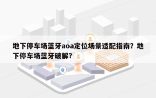 地下停车场蓝牙aoa定位场景适配指南？地下停车场蓝牙破解？