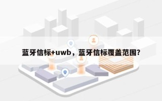 蓝牙信标+uwb，蓝牙信标覆盖范围？