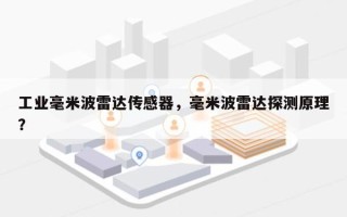 工业毫米波雷达传感器，毫米波雷达探测原理？