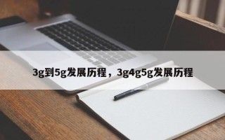 3g到5g发展历程，3g4g5g发展历程