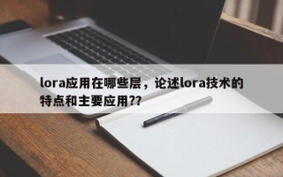 lora应用在哪些层，论述lora技术的特点和主要应用?？