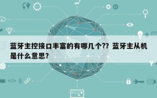 蓝牙主控接口丰富的有哪几个?？蓝牙主从机是什么意思？
