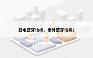 弱电蓝牙信标，室外蓝牙信标？