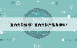室内定位信标？室内定位产品有哪些？