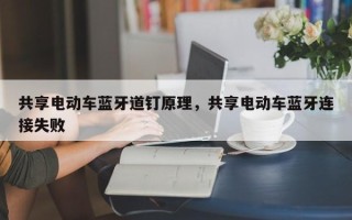共享电动车蓝牙道钉原理，共享电动车蓝牙连接失败
