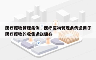 医疗废物管理条例，医疗废物管理条例适用于医疗废物的收集运送储存