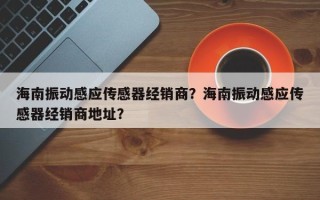 海南振动感应传感器经销商？海南振动感应传感器经销商地址？
