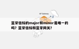 蓝牙信标的major和minor是唯一的吗？蓝牙信标和蓝牙网关？