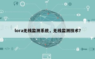 lora无线监测系统，无线监测技术？