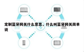 定制蓝牙网关什么意思，什么叫蓝牙网关简单说