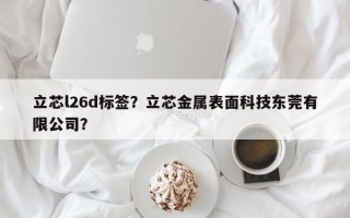 立芯l26d标签？立芯金属表面科技东莞有限公司？