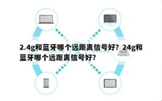 2.4g和蓝牙哪个远距离信号好？24g和蓝牙哪个远距离信号好？