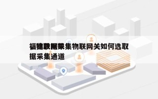 福建数据采集物联网关如何选取，物联网数据采集通道
