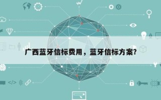 广西蓝牙信标费用，蓝牙信标方案？