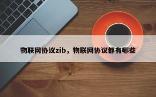 物联网协议zib，物联网协议都有哪些
