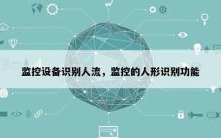 监控设备识别人流，监控的人形识别功能