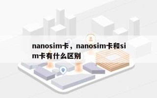 nanosim卡，nanosim卡和sim卡有什么区别