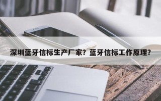 深圳蓝牙信标生产厂家？蓝牙信标工作原理？