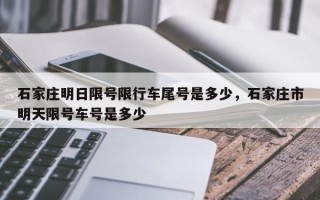 石家庄明日限号限行车尾号是多少，石家庄市明天限号车号是多少