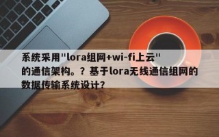 系统采用"lora组网+wi-fi上云"的通信架构。？基于lora无线通信组网的数据传输系统设计？