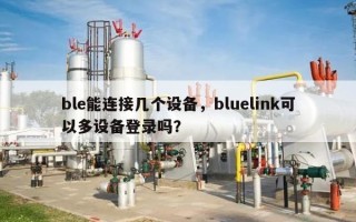 ble能连接几个设备，bluelink可以多设备登录吗？