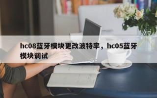 hc08蓝牙模块更改波特率，hc05蓝牙模块调试