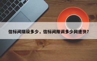 信标间隔设多少，信标间隙调多少网速快？