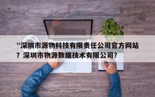 "深圳市源物科技有限责任公司官方网站
"？深圳市物源数据技术有限公司？