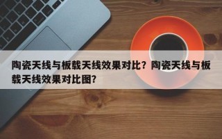 陶瓷天线与板载天线效果对比？陶瓷天线与板载天线效果对比图？