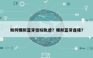 如何模拟蓝牙信标轨迹？模拟蓝牙连接？