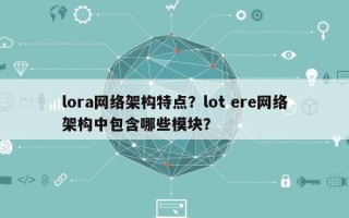 lora网络架构特点？lot ere网络架构中包含哪些模块？