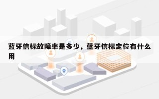 蓝牙信标故障率是多少，蓝牙信标定位有什么用