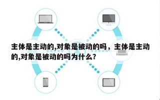 主体是主动的,对象是被动的吗，主体是主动的,对象是被动的吗为什么？