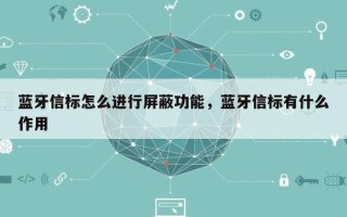 蓝牙信标怎么进行屏蔽功能，蓝牙信标有什么作用