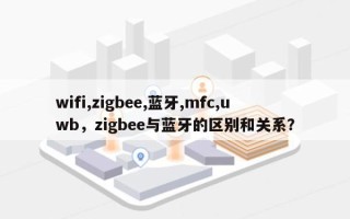 wifi,zigbee,蓝牙,mfc,uwb，zigbee与蓝牙的区别和关系？