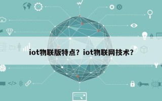 iot物联版特点？iot物联网技术？