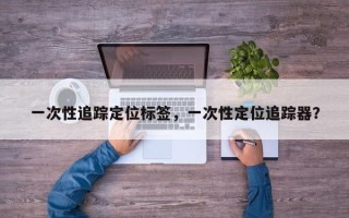 一次性追踪定位标签，一次性定位追踪器？