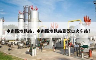 中南路地铁站，中南路地铁站到汉口火车站？