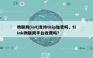 物联网(iot)支持tkip加密吗，tlink物联网平台收费吗？