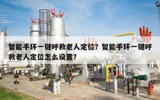 智能手环一键呼救老人定位？智能手环一键呼救老人定位怎么设置？