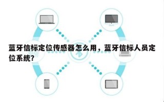 蓝牙信标定位传感器怎么用，蓝牙信标人员定位系统？