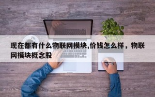 现在都有什么物联网模块,价钱怎么样，物联网模块概念股