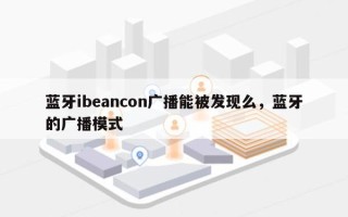 蓝牙ibeancon广播能被发现么，蓝牙的广播模式