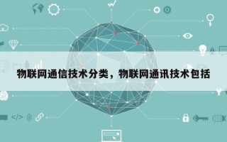 物联网通信技术分类，物联网通讯技术包括