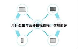 用什么来与蓝牙信标连接，信号蓝牙