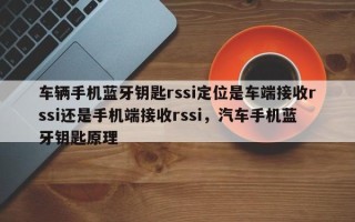 车辆手机蓝牙钥匙rssi定位是车端接收rssi还是手机端接收rssi，汽车手机蓝牙钥匙原理