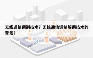 无线通信调制技术？无线通信调制解调技术的背景？