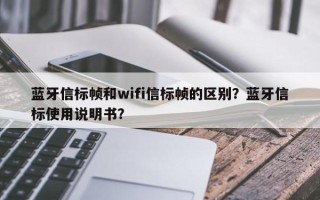 蓝牙信标帧和wifi信标帧的区别？蓝牙信标使用说明书？