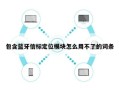 包含蓝牙信标定位模块怎么用不了的词条