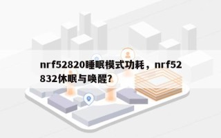 nrf52820睡眠模式功耗，nrf52832休眠与唤醒？